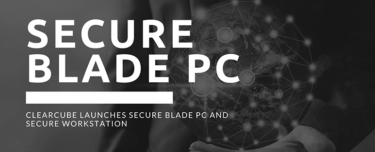 ClearCube Launches Secure Blade PC and Secure Workstation