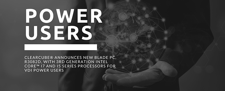 ClearCube® Announces NEW Blade PC, R3082D, with 3rd generation Intel Core™ i7 and i5 series processors for VDI Power Users