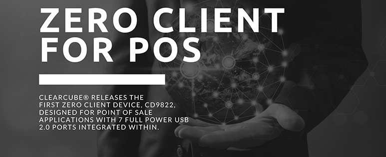ClearCube® releases the first Zero Client device, CD9822, designed for Point of Sale applications with 7 full power USB 2.0 ports integrated within.