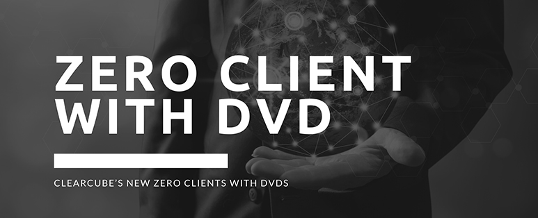 ClearCube’s new Zero Clients with DVDs