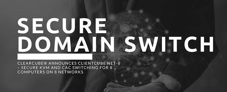 ClearCube® Announces ClientCube NET-8 – Secure KVM and CAC switching for 8 Computers on 8 Networks