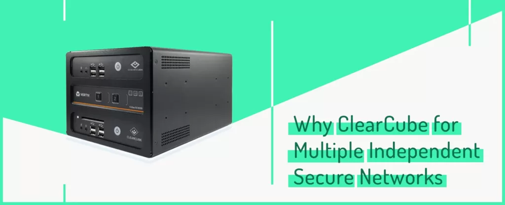 Why ClearCube for Multiple Independent Secure Networks