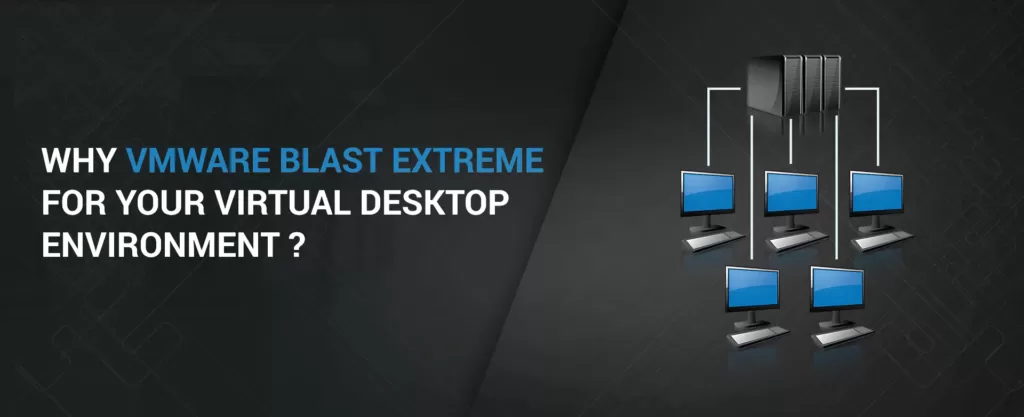 Why VMware Blast Extreme for Your Virtual Desktop Environment