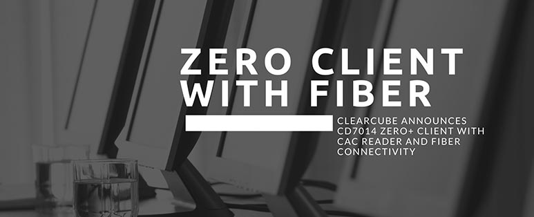 ClearCube Announces CD7014 ZERO+ Client with CAC Reader and Fiber Connectivity