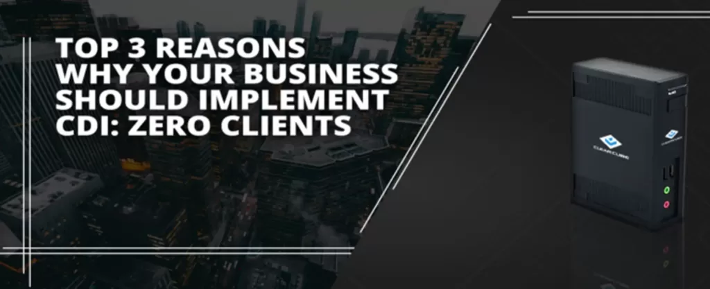 Top 3 Reasons Why Your Business Should Implement CDI: Zero Clients [Part 1]