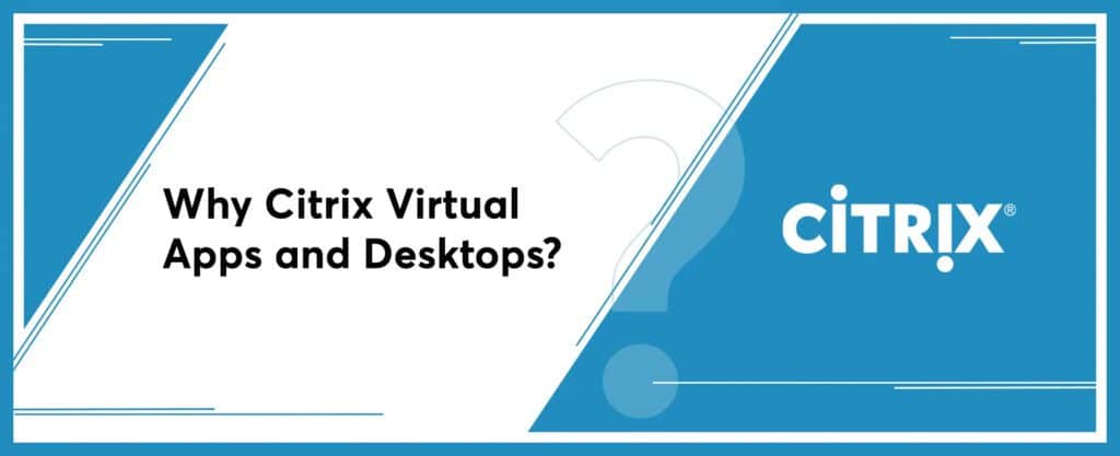 Why Citrix Virtual Apps and Desktops?