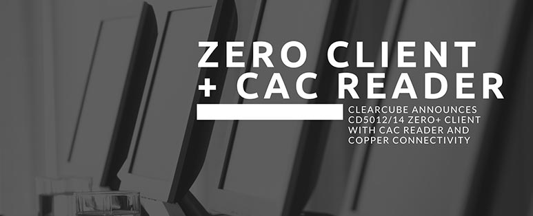 ClearCube Announces CD5012/14 ZERO+ Client with CAC Reader and Copper Connectivity