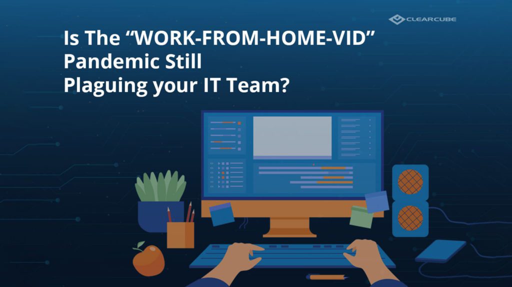 Is the “Work-From-Home-VID” Pandemic Still Plaguing Your IT Team? – Best Work-From-Home (WFH) Technology Options