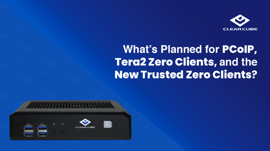 What’s Planned for PCoIP, Tera2 Zero Clients, and the New Trusted Zero Clients?